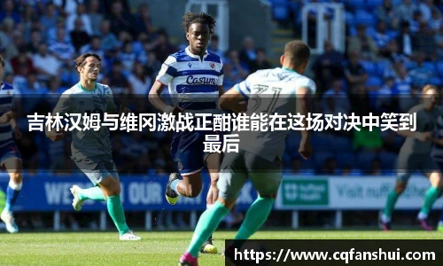 吉林汉姆与维冈激战正酣谁能在这场对决中笑到最后